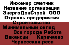 Инженер-сметчик › Название организации ­ ЭнергоДонСтрой, ООО › Отрасль предприятия ­ Строительство › Минимальный оклад ­ 35 000 - Все города Работа » Вакансии   . Карачаево-Черкесская респ.